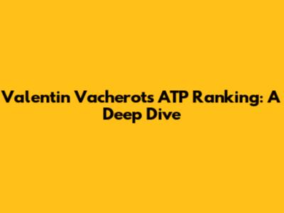 Valentin Vacherot's ATP Ranking: A Deep Dive