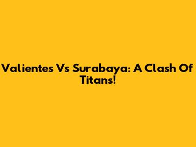 Valientes Vs Surabaya: A Clash Of Titans!