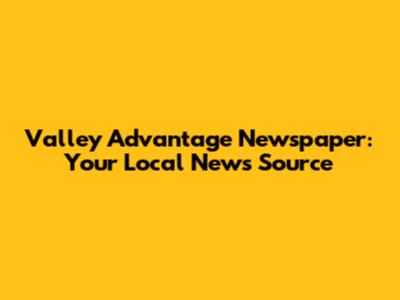 Valley Advantage Newspaper: Your Local News Source