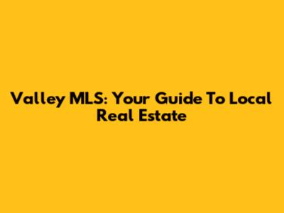Valley MLS: Your Guide To Local Real Estate