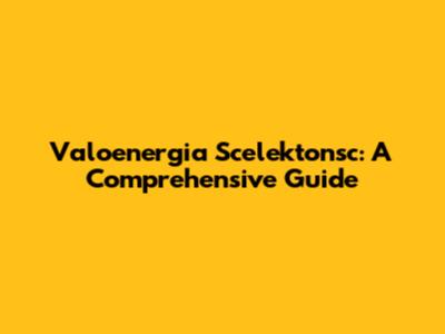 Valoenergia Scelektonsc: A Comprehensive Guide
