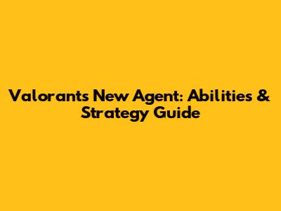 Valorant's New Agent: Abilities & Strategy Guide