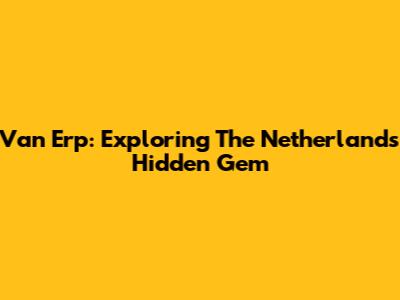 Van Erp: Exploring The Netherlands' Hidden Gem