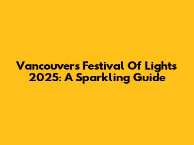 Vancouver's Festival Of Lights 2025: A Sparkling Guide