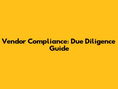 Vendor Compliance: Due Diligence Guide