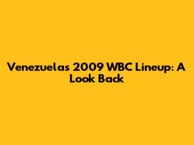Venezuela's 2009 WBC Lineup: A Look Back