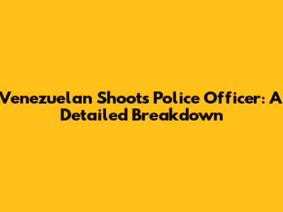 Venezuelan Shoots Police Officer: A Detailed Breakdown