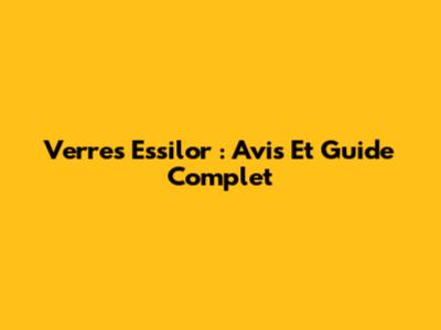 Verres Essilor : Avis Et Guide Complet