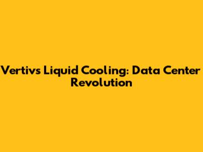 Vertiv's Liquid Cooling: Data Center Revolution