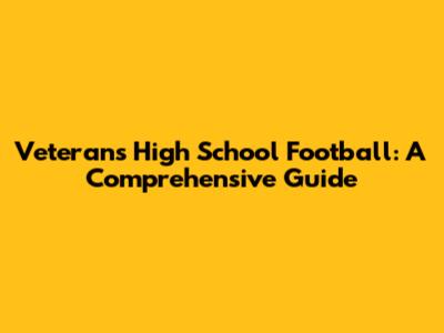 Veterans High School Football: A Comprehensive Guide