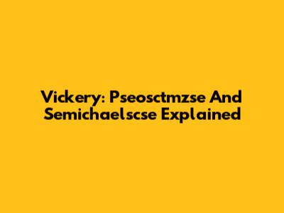 Vickery: Pseosctmzse And Semichaelscse Explained