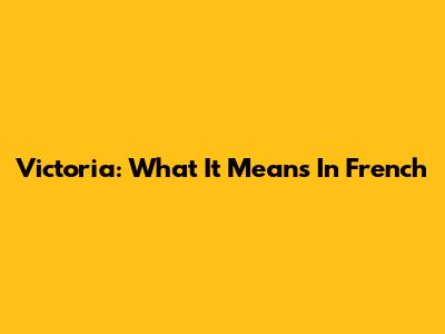 Victoria: What It Means In French