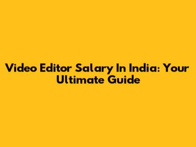 Video Editor Salary In India: Your Ultimate Guide