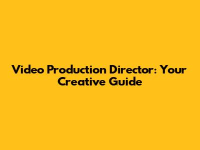 Video Production Director: Your Creative Guide