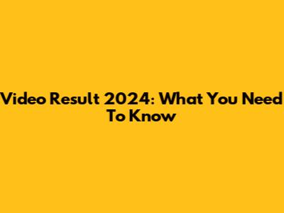 Video Result 2024: What You Need To Know
