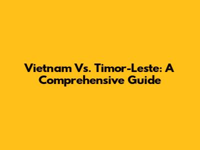 Vietnam Vs. Timor-Leste: A Comprehensive Guide