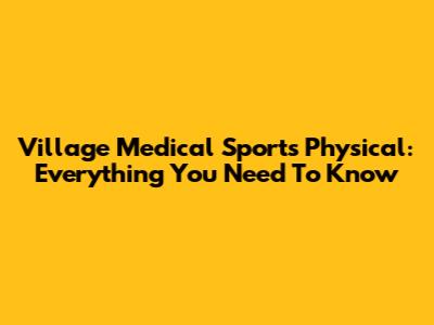 Village Medical Sports Physical: Everything You Need To Know