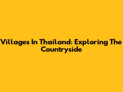 Villages In Thailand: Exploring The Countryside