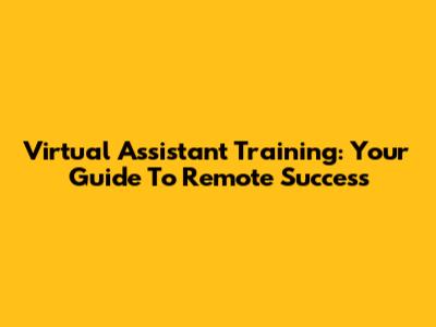 Virtual Assistant Training: Your Guide To Remote Success