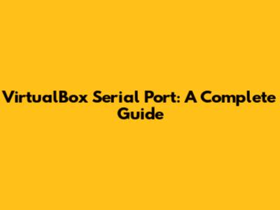 VirtualBox Serial Port: A Complete Guide