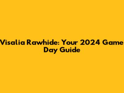 Visalia Rawhide: Your 2024 Game Day Guide