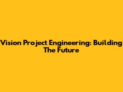 Vision Project Engineering: Building The Future