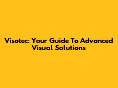 Visotec: Your Guide To Advanced Visual Solutions