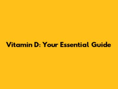 Vitamin D: Your Essential Guide