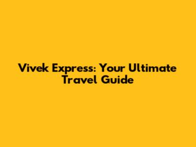 Vivek Express: Your Ultimate Travel Guide