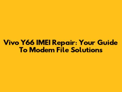 Vivo Y66 IMEI Repair: Your Guide To Modem File Solutions