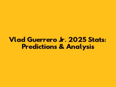 Vlad Guerrero Jr. 2025 Stats: Predictions & Analysis