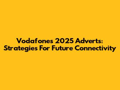 Vodafone's 2025 Adverts: Strategies For Future Connectivity