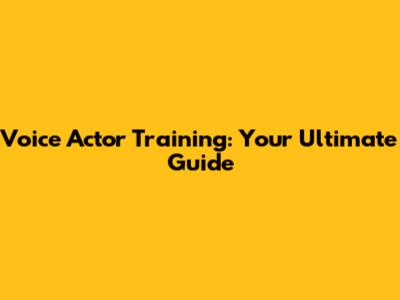 Voice Actor Training: Your Ultimate Guide