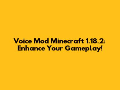 Voice Mod Minecraft 1.18.2: Enhance Your Gameplay!