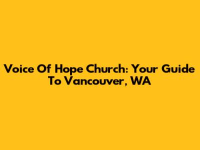 Voice Of Hope Church: Your Guide To Vancouver, WA