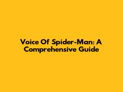 Voice Of Spider-Man: A Comprehensive Guide