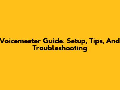 Voicemeeter Guide: Setup, Tips, And Troubleshooting