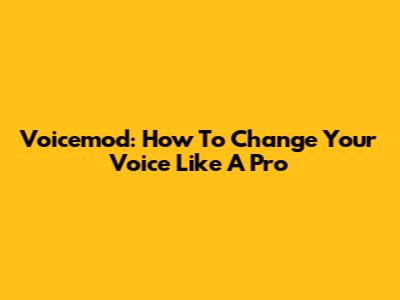 Voicemod: How To Change Your Voice Like A Pro