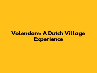 Volendam: A Dutch Village Experience