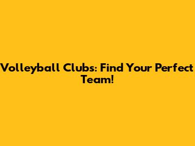 Volleyball Clubs: Find Your Perfect Team!