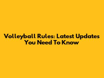 Volleyball Rules: Latest Updates You Need To Know