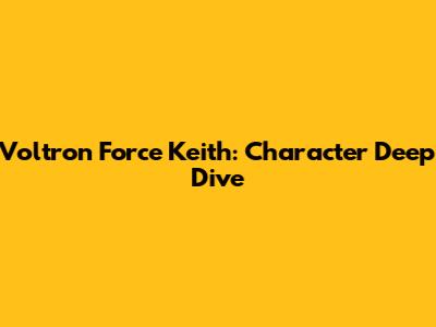 Voltron Force Keith: Character Deep Dive