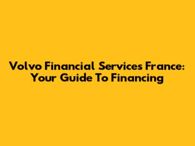 Volvo Financial Services France: Your Guide To Financing