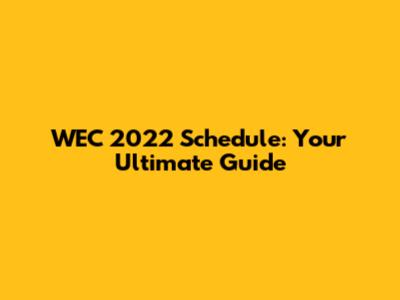WEC 2022 Schedule: Your Ultimate Guide