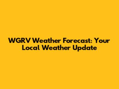 WGRV Weather Forecast: Your Local Weather Update