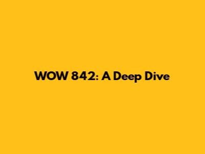 WOW 842: A Deep Dive