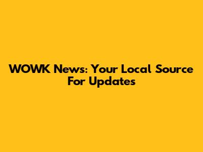 WOWK News: Your Local Source For Updates