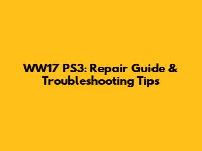 WW17 PS3: Repair Guide & Troubleshooting Tips