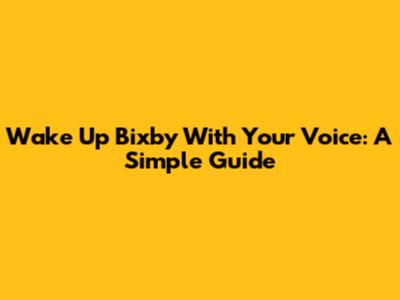 Wake Up Bixby With Your Voice: A Simple Guide