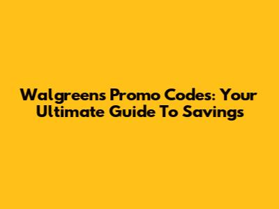 Walgreens Promo Codes: Your Ultimate Guide To Savings